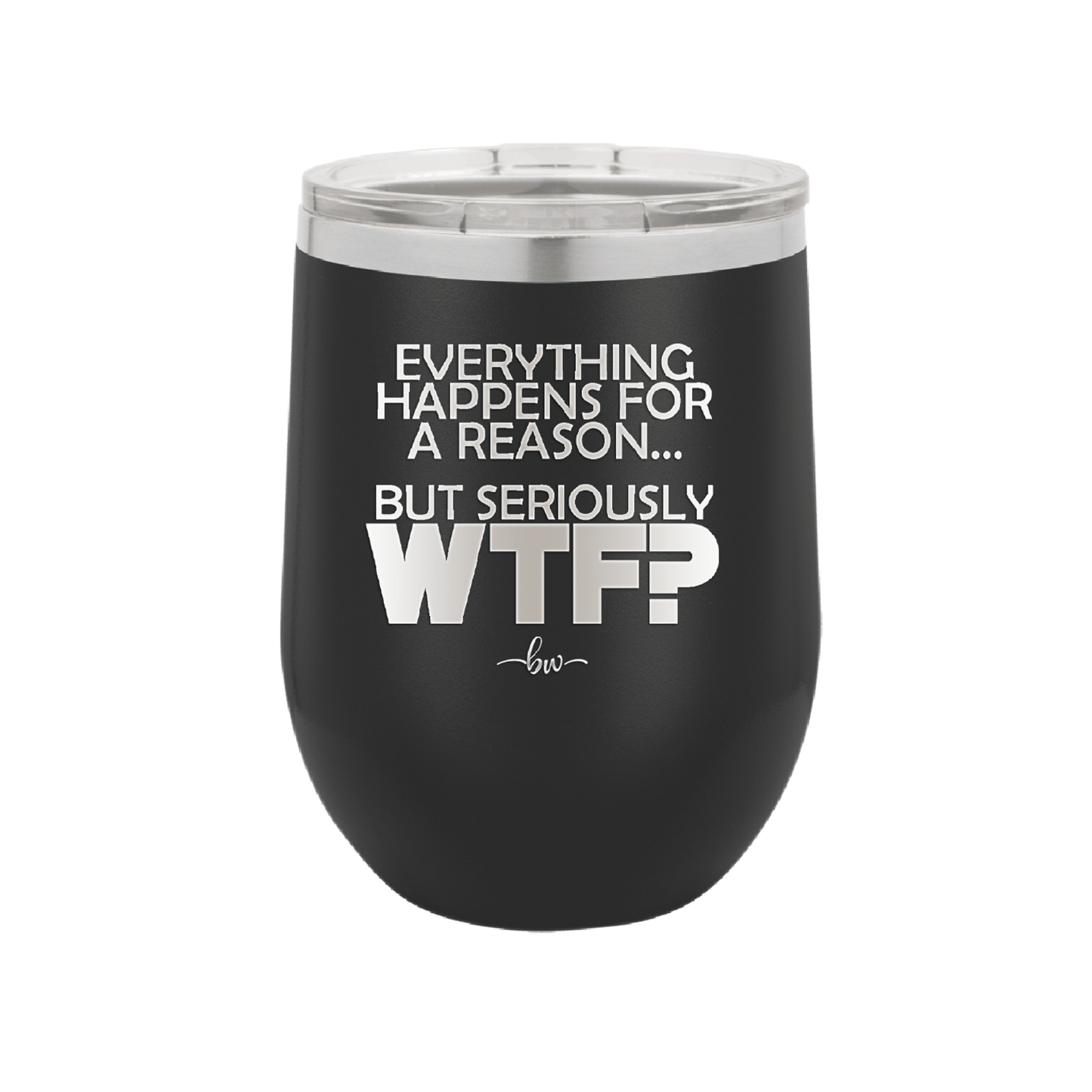 Everything Happens for a Reason but Seriously WTF - Laser Engraved Stainless Steel Drinkware - 1631 -