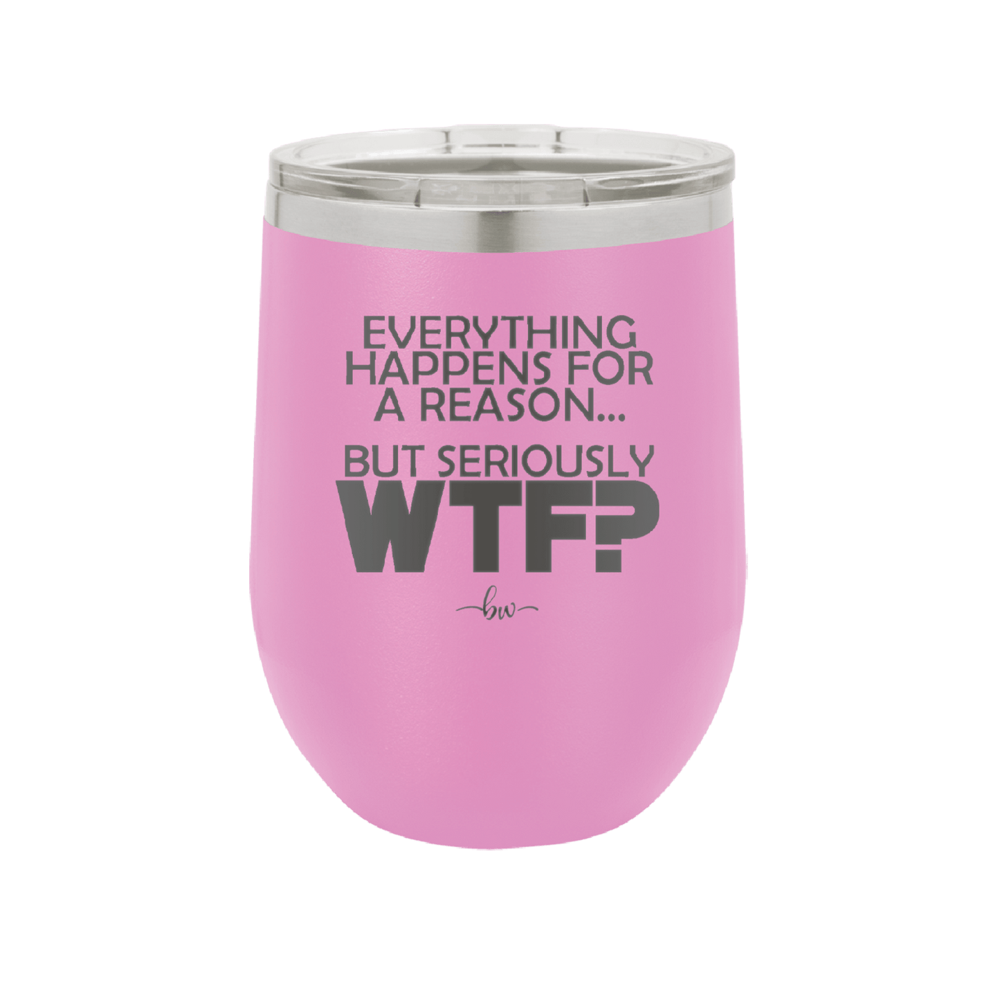 Everything Happens for a Reason but Seriously WTF - Laser Engraved Stainless Steel Drinkware - 1631 -