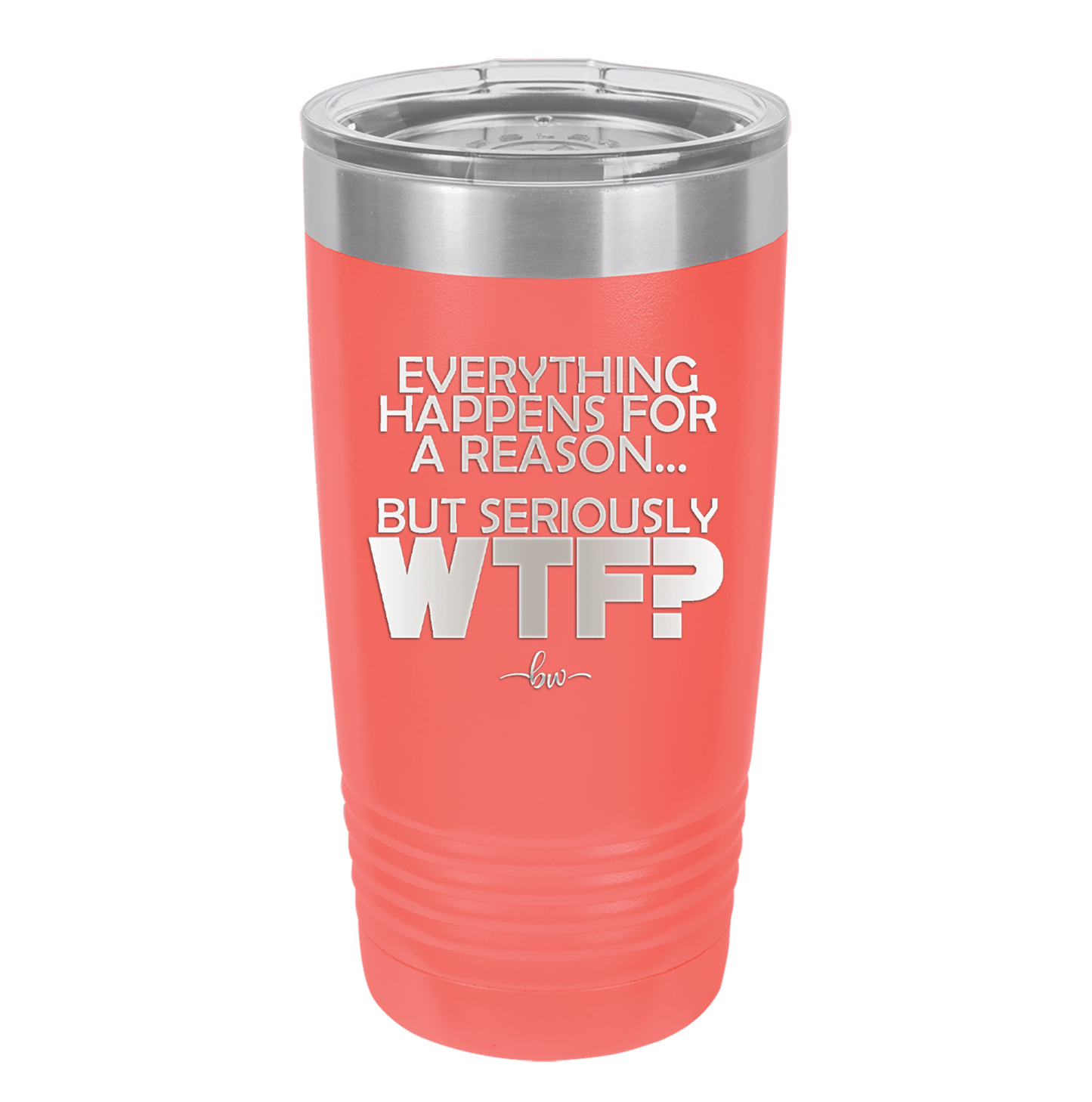 Everything Happens for a Reason but Seriously WTF - Laser Engraved Stainless Steel Drinkware - 1631 -