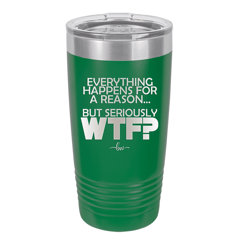 Everything Happens for a Reason but Seriously WTF - Laser Engraved Stainless Steel Drinkware - 1631 -