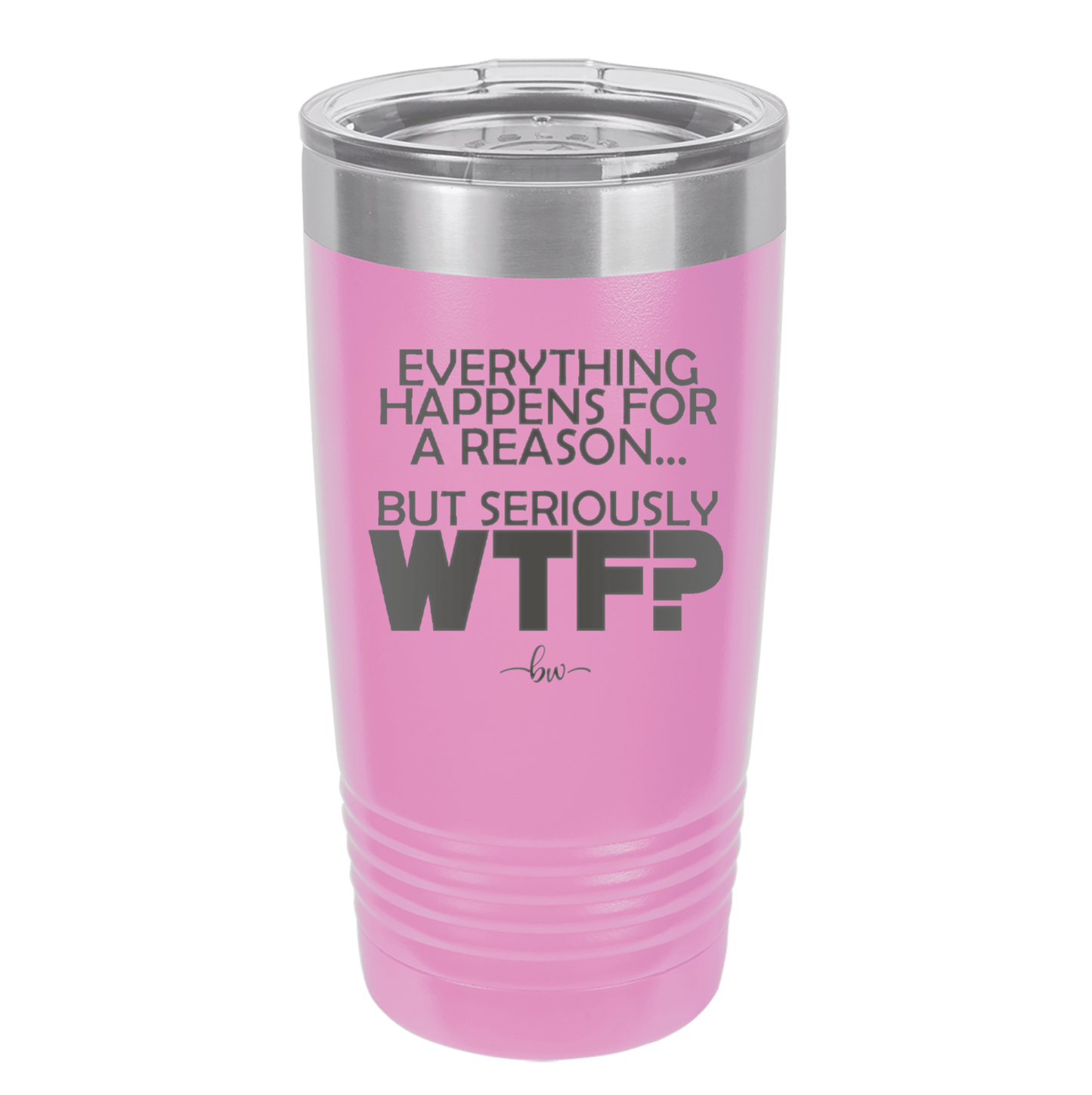 Everything Happens for a Reason but Seriously WTF - Laser Engraved Stainless Steel Drinkware - 1631 -