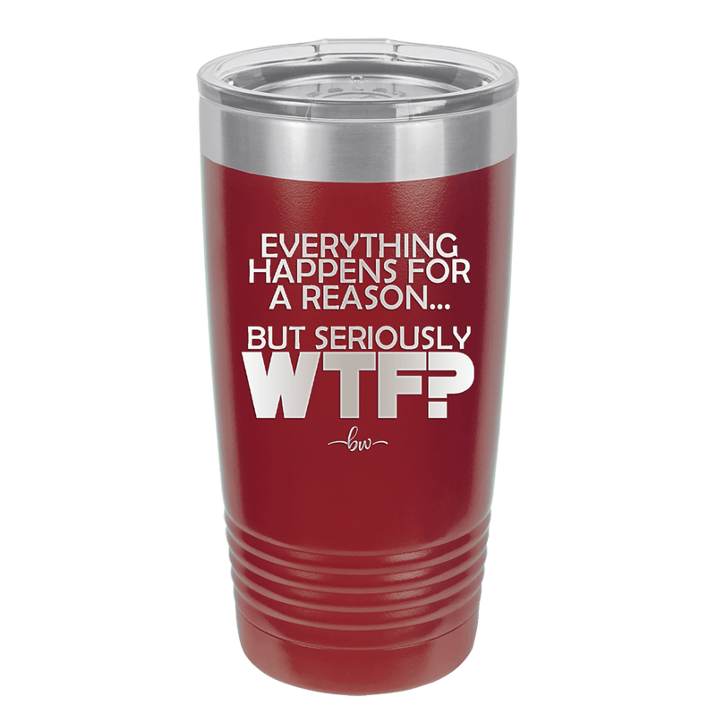 Everything Happens for a Reason but Seriously WTF - Laser Engraved Stainless Steel Drinkware - 1631 -