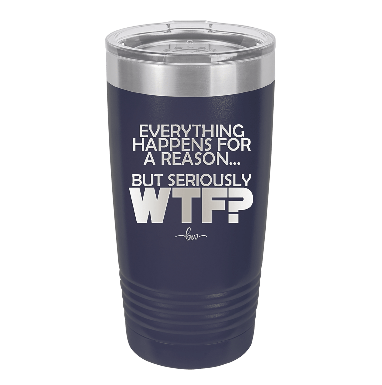 Everything Happens for a Reason but Seriously WTF - Laser Engraved Stainless Steel Drinkware - 1631 -