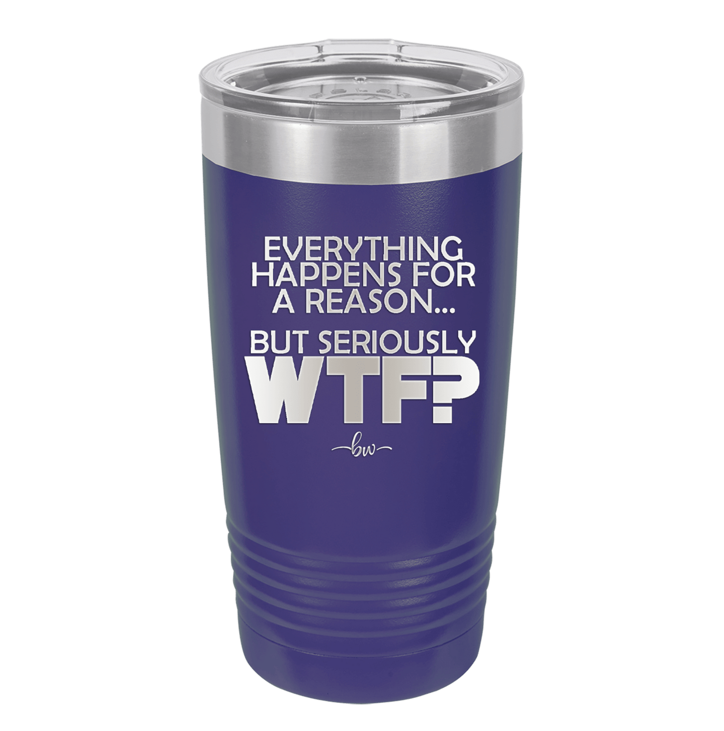 Everything Happens for a Reason but Seriously WTF - Laser Engraved Stainless Steel Drinkware - 1631 -