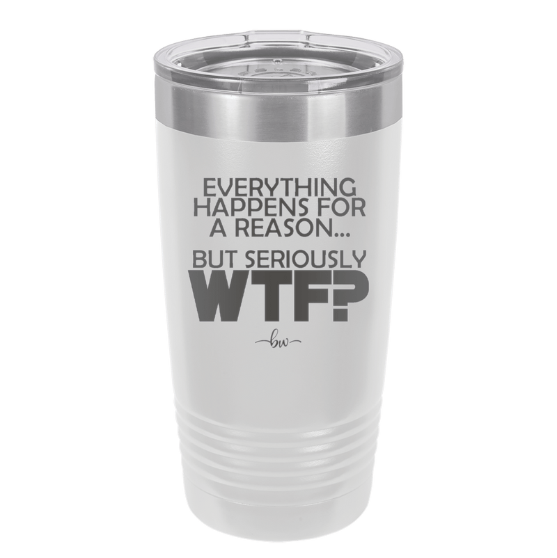 Everything Happens for a Reason but Seriously WTF - Laser Engraved Stainless Steel Drinkware - 1631 -