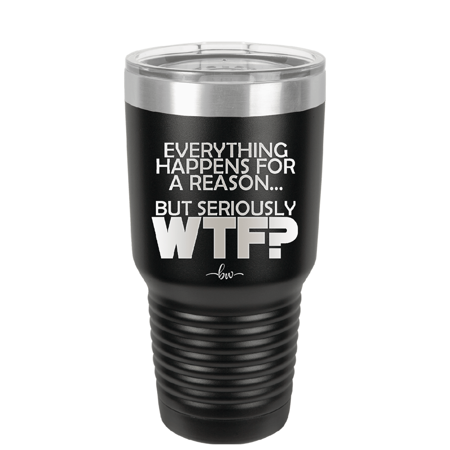 Everything Happens for a Reason but Seriously WTF - Laser Engraved Stainless Steel Drinkware - 1631 -