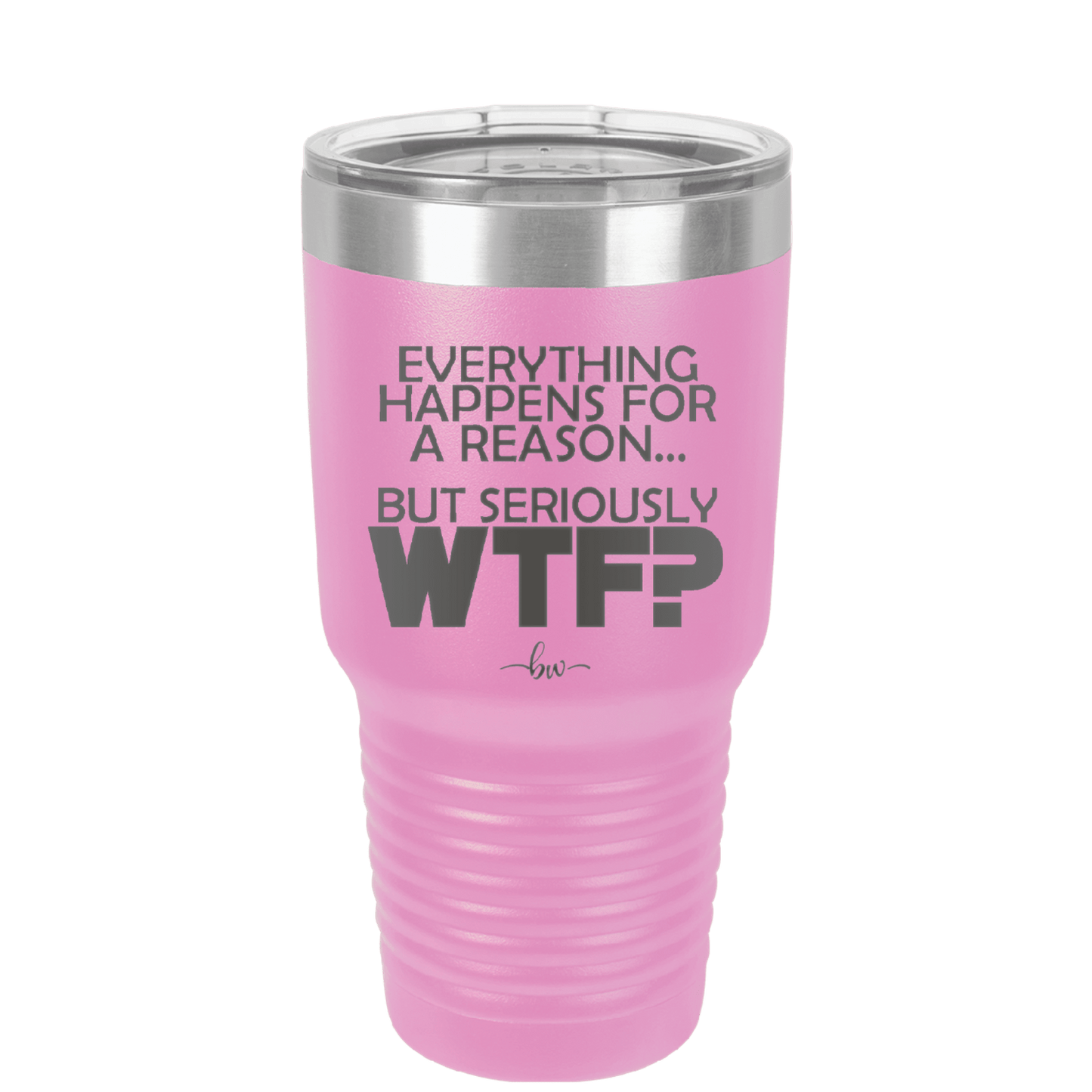 Everything Happens for a Reason but Seriously WTF - Laser Engraved Stainless Steel Drinkware - 1631 -