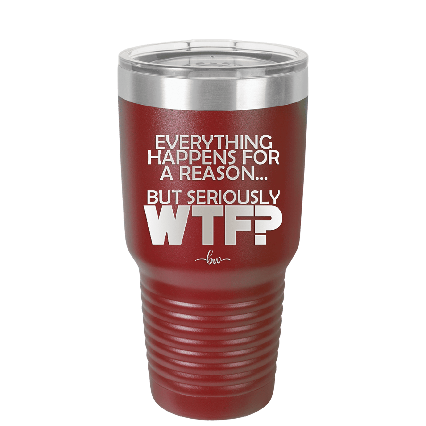 Everything Happens for a Reason but Seriously WTF - Laser Engraved Stainless Steel Drinkware - 1631 -