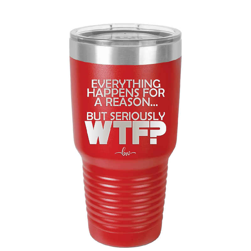 Everything Happens for a Reason but Seriously WTF - Laser Engraved Stainless Steel Drinkware - 1631 -