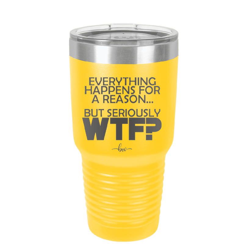 Everything Happens for a Reason but Seriously WTF - Laser Engraved Stainless Steel Drinkware - 1631 -