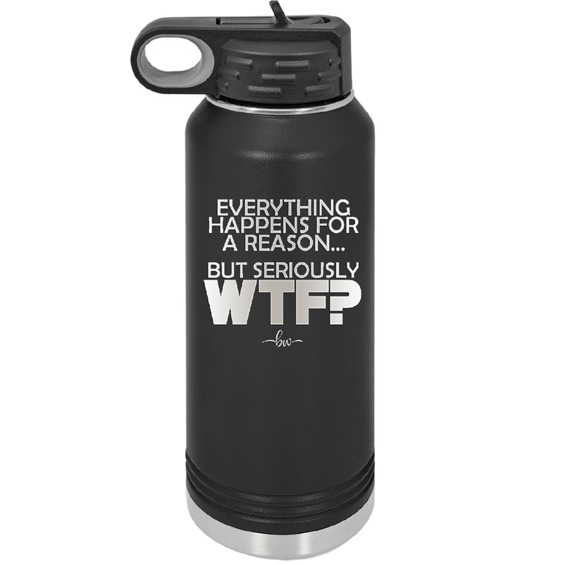 Everything Happens for a Reason but Seriously WTF - Laser Engraved Stainless Steel Drinkware - 1631 -