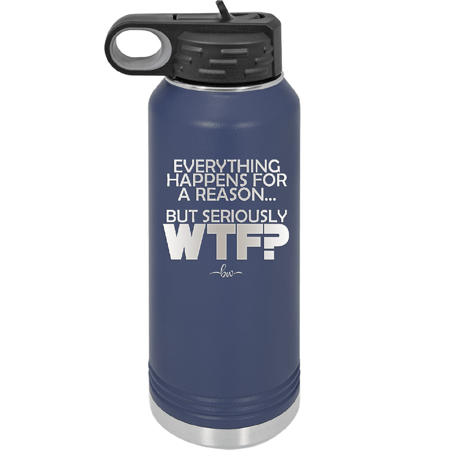 Everything Happens for a Reason but Seriously WTF - Laser Engraved Stainless Steel Drinkware - 1631 -