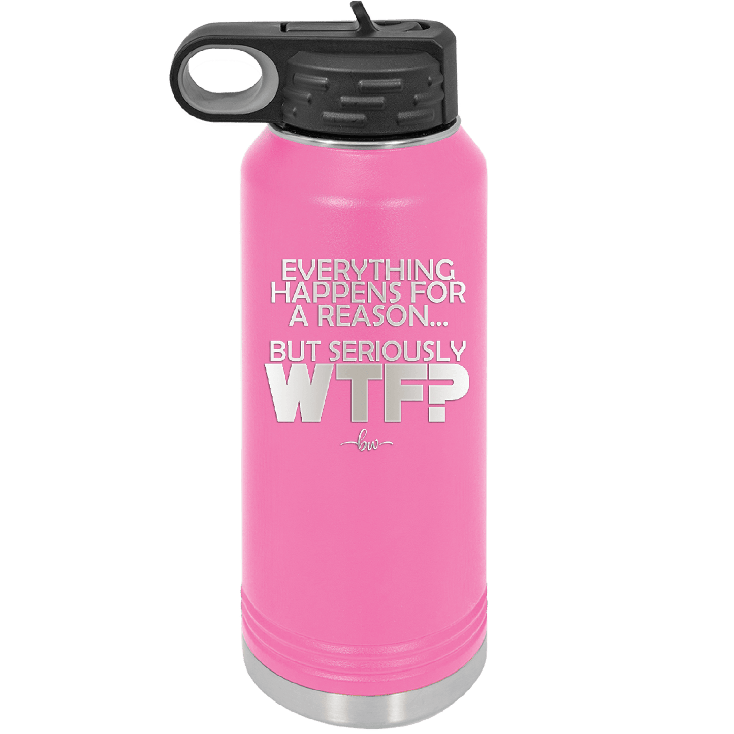 Everything Happens for a Reason but Seriously WTF - Laser Engraved Stainless Steel Drinkware - 1631 -