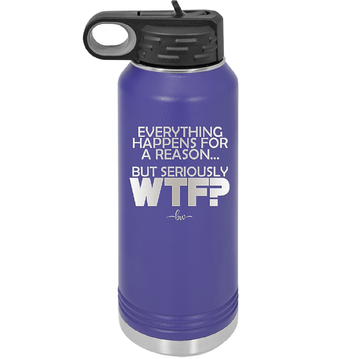 Everything Happens for a Reason but Seriously WTF - Laser Engraved Stainless Steel Drinkware - 1631 -