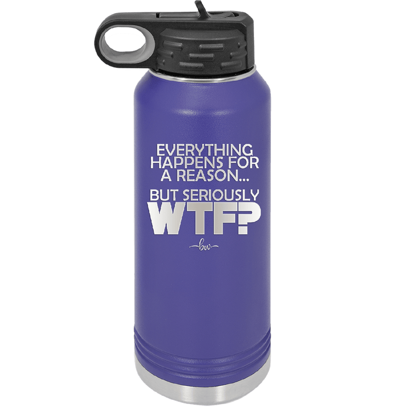 Everything Happens for a Reason but Seriously WTF - Laser Engraved Stainless Steel Drinkware - 1631 -