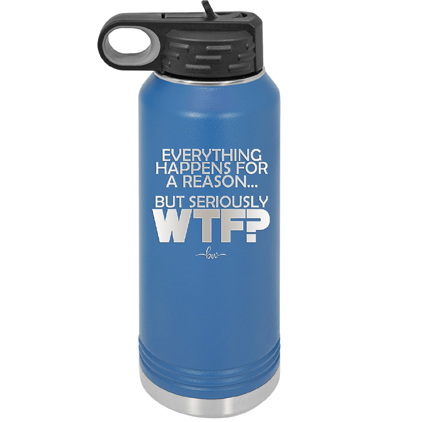 Everything Happens for a Reason but Seriously WTF - Laser Engraved Stainless Steel Drinkware - 1631 -