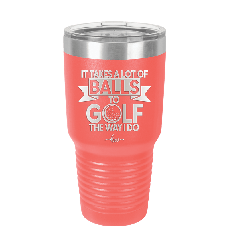 It Takes a Lot of Balls to Golf the Way I Do 1 - Laser Engraved Stainless Steel Drinkware - 1653 -