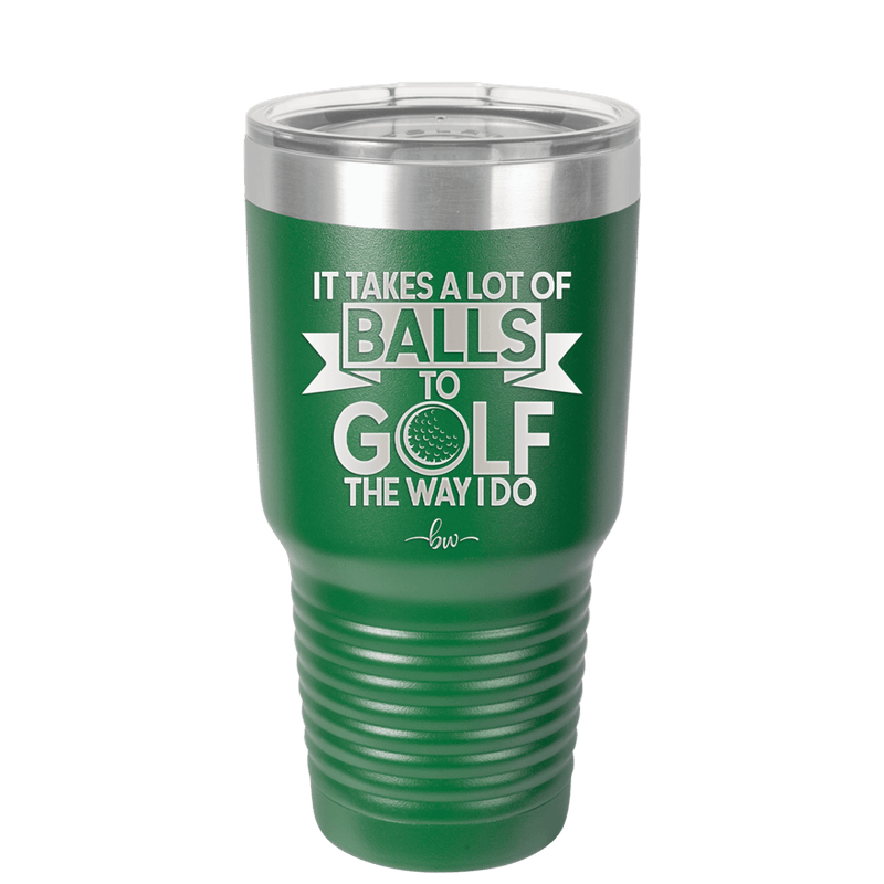 It Takes a Lot of Balls to Golf the Way I Do 1 - Laser Engraved Stainless Steel Drinkware - 1653 -