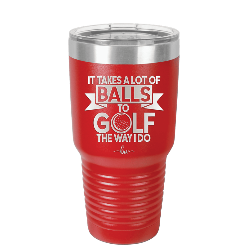 It Takes a Lot of Balls to Golf the Way I Do 1 - Laser Engraved Stainless Steel Drinkware - 1653 -