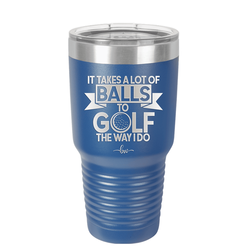 It Takes a Lot of Balls to Golf the Way I Do 1 - Laser Engraved Stainless Steel Drinkware - 1653 -