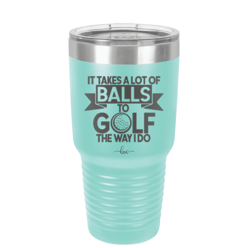 It Takes a Lot of Balls to Golf the Way I Do 1 - Laser Engraved Stainless Steel Drinkware - 1653 -