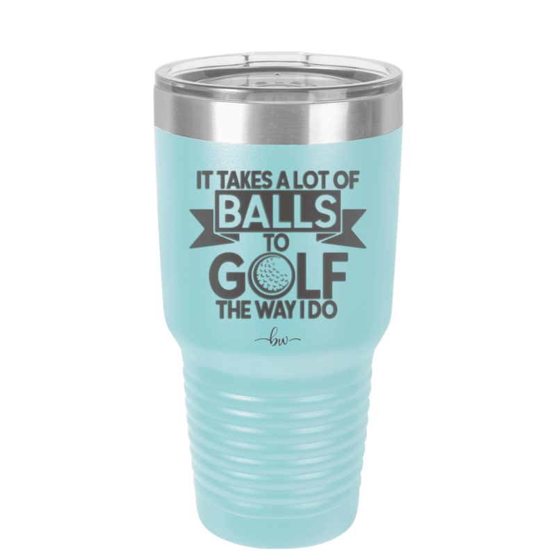 It Takes a Lot of Balls to Golf the Way I Do 1 - Laser Engraved Stainless Steel Drinkware - 1653 -