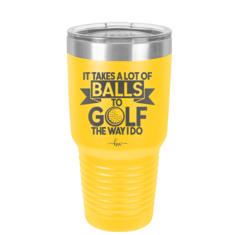 It Takes a Lot of Balls to Golf the Way I Do 1 - Laser Engraved Stainless Steel Drinkware - 1653 -