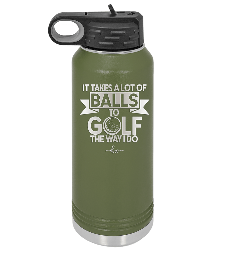 It Takes a Lot of Balls to Golf the Way I Do 1 - Laser Engraved Stainless Steel Drinkware - 1653 -