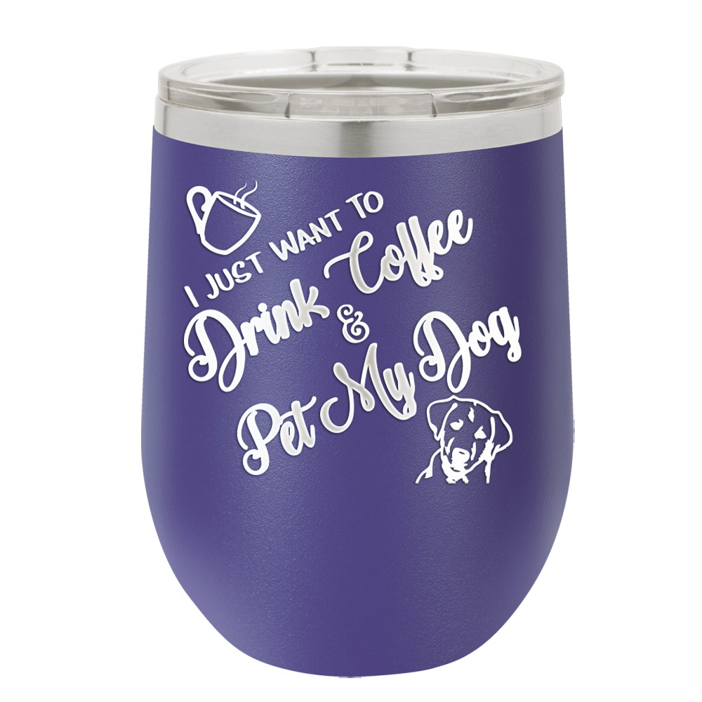 I Just Want to Drink Coffee and Pet My Dog - Laser Engraved Stainless Steel Drinkware - 1021 -