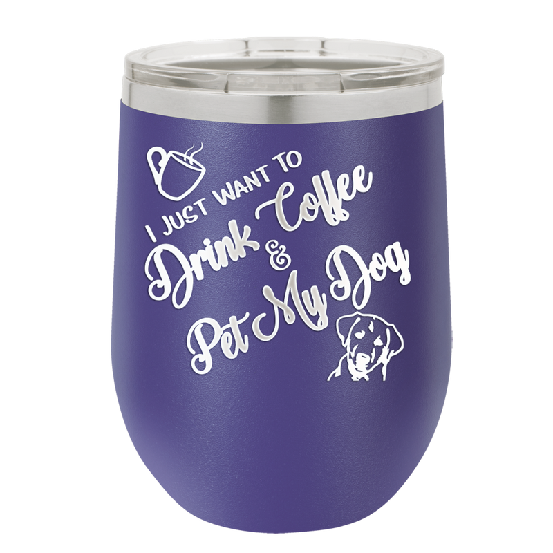 I Just Want to Drink Coffee and Pet My Dog - Laser Engraved Stainless Steel Drinkware - 1021 -