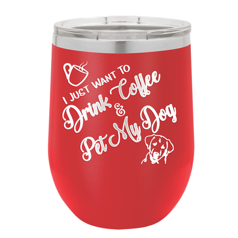 I Just Want to Drink Coffee and Pet My Dog - Laser Engraved Stainless Steel Drinkware - 1021 -