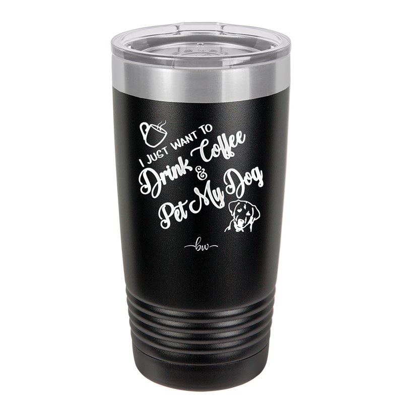 I Just Want to Drink Coffee and Pet My Dog - Laser Engraved Stainless Steel Drinkware - 1021 -