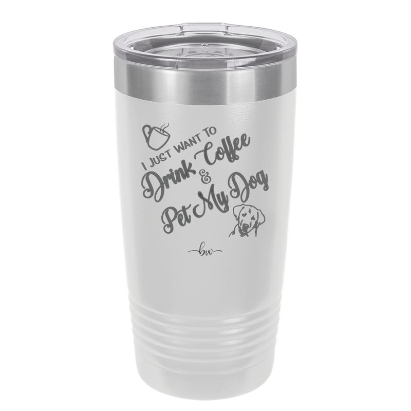 I Just Want to Drink Coffee and Pet My Dog - Laser Engraved Stainless Steel Drinkware - 1021 -