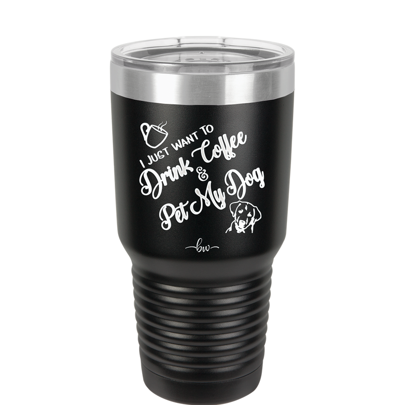 I Just Want to Drink Coffee and Pet My Dog - Laser Engraved Stainless Steel Drinkware - 1021 -