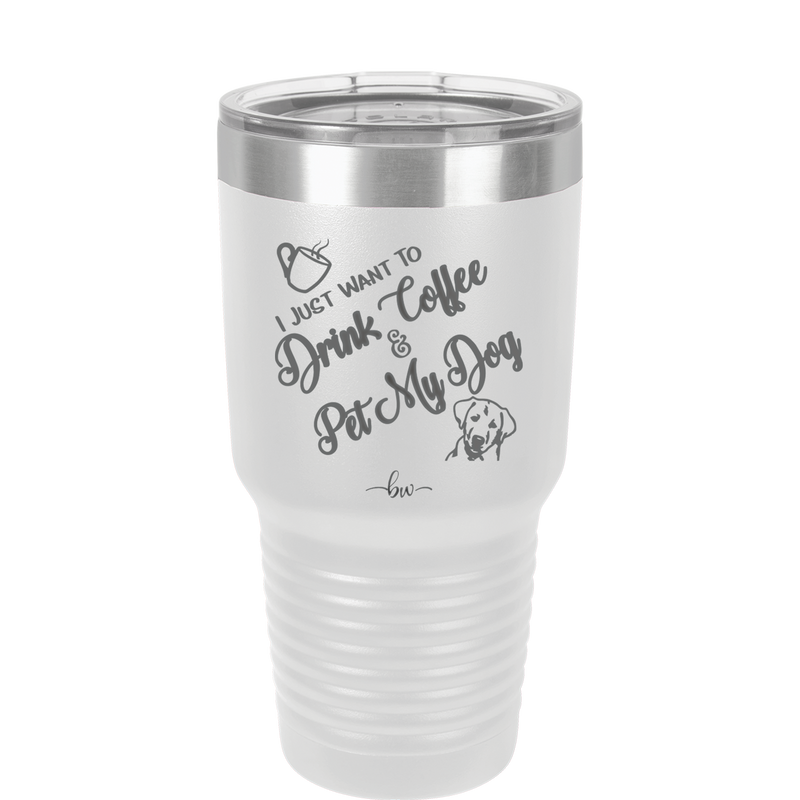 I Just Want to Drink Coffee and Pet My Dog - Laser Engraved Stainless Steel Drinkware - 1021 -