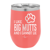 I Like Big Mutts and I Cannot Lie - Laser Engraved Stainless Steel Drinkware - 1025 -