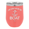 Life is Better on the Boat - Laser Engraved Stainless Steel Drinkware - 1066 -