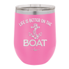 Life is Better on the Boat - Laser Engraved Stainless Steel Drinkware - 1066 -