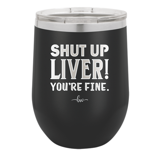 Shut Up Liver, You're Fine - Laser Engraved Stainless Steel Drinkware - 1067 -