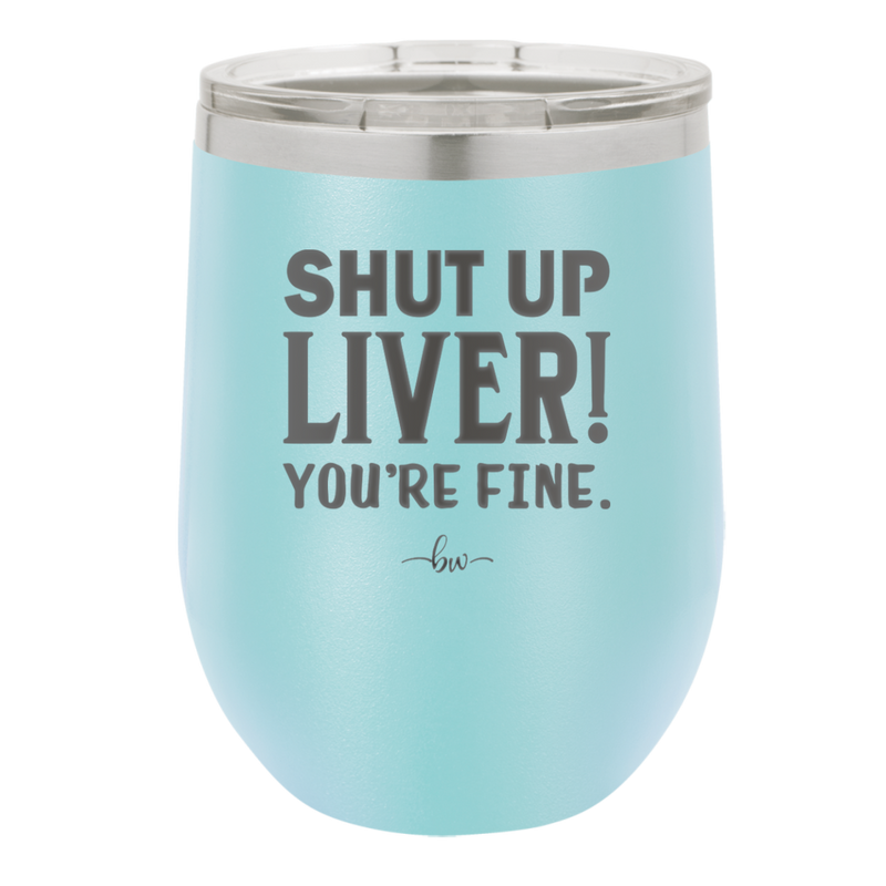 Shut Up Liver, You're Fine - Laser Engraved Stainless Steel Drinkware - 1067 -