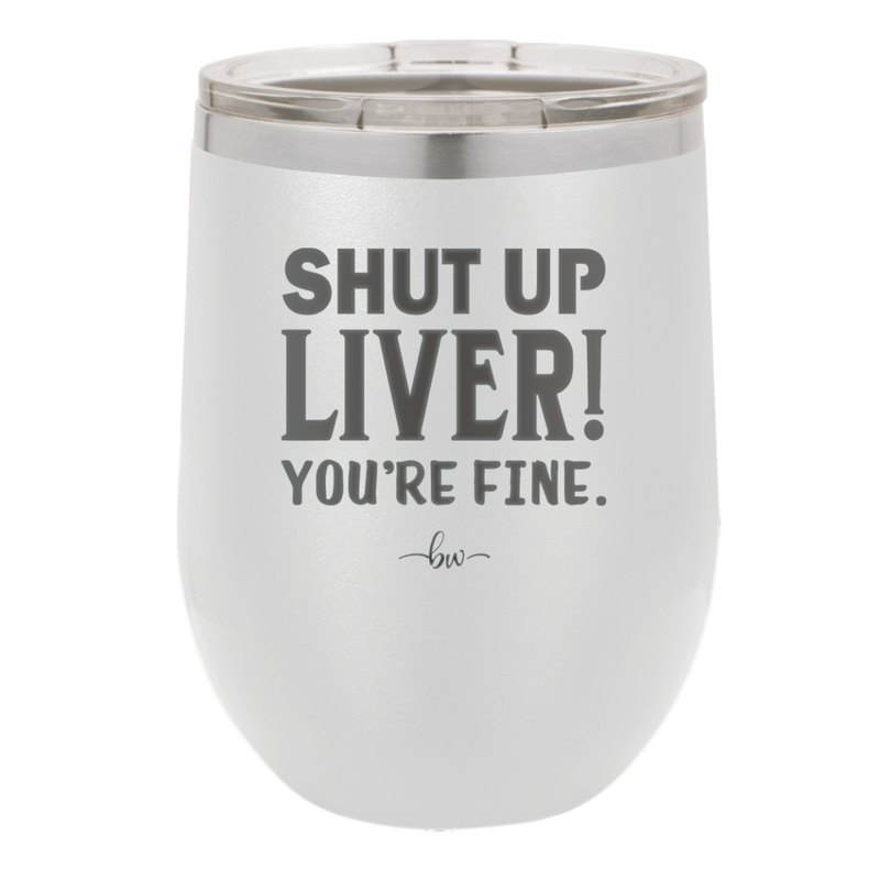 Shut Up Liver, You're Fine - Laser Engraved Stainless Steel Drinkware - 1067 -