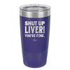 Shut Up Liver, You're Fine - Laser Engraved Stainless Steel Drinkware - 1067 -