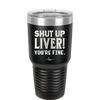 Shut Up Liver, You're Fine - Laser Engraved Stainless Steel Drinkware - 1067 -