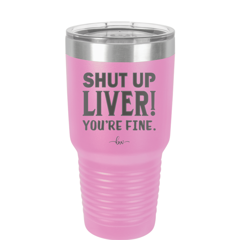 Shut Up Liver, You're Fine - Laser Engraved Stainless Steel Drinkware - 1067 -