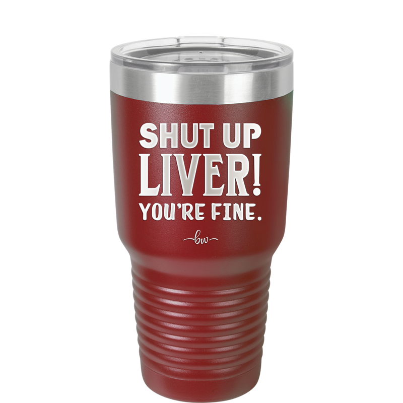 Shut Up Liver, You're Fine - Laser Engraved Stainless Steel Drinkware - 1067 -