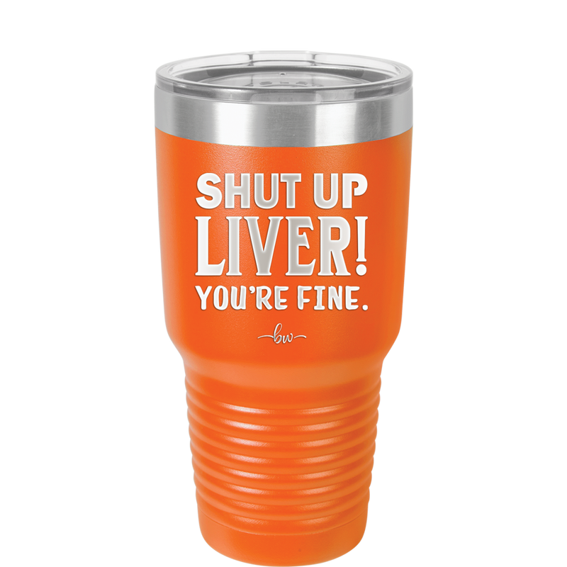 Shut Up Liver, You're Fine - Laser Engraved Stainless Steel Drinkware - 1067 -