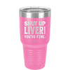 Shut Up Liver, You're Fine - Laser Engraved Stainless Steel Drinkware - 1067 -