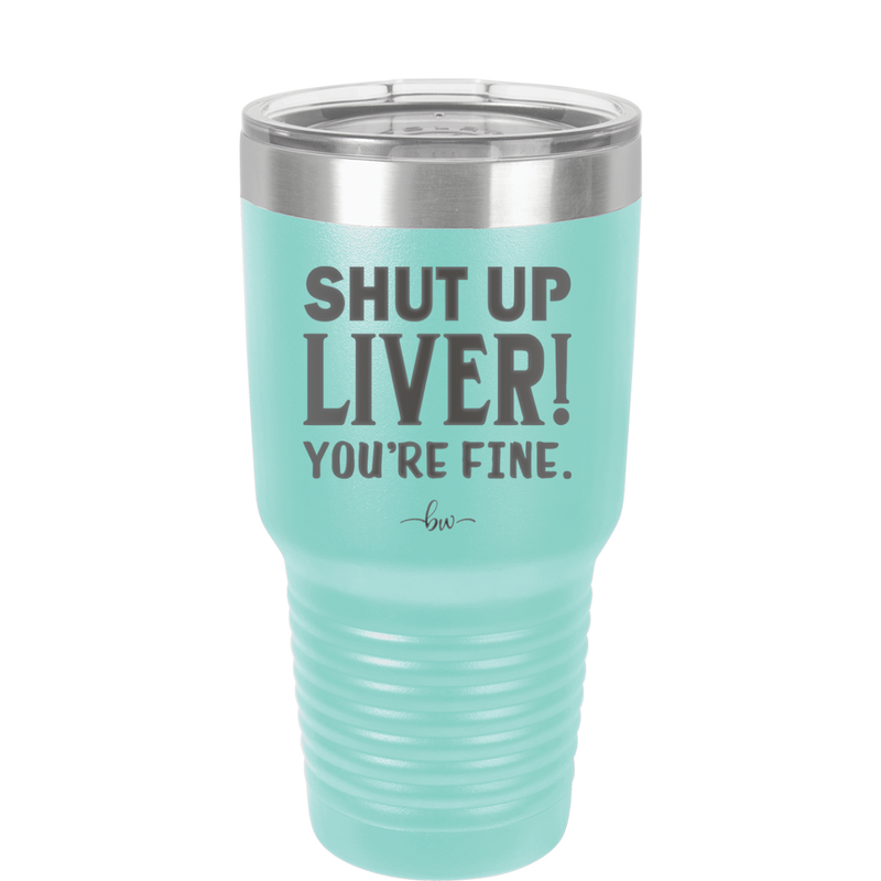 Shut Up Liver, You're Fine - Laser Engraved Stainless Steel Drinkware - 1067 -