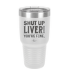 Shut Up Liver, You're Fine - Laser Engraved Stainless Steel Drinkware - 1067 -