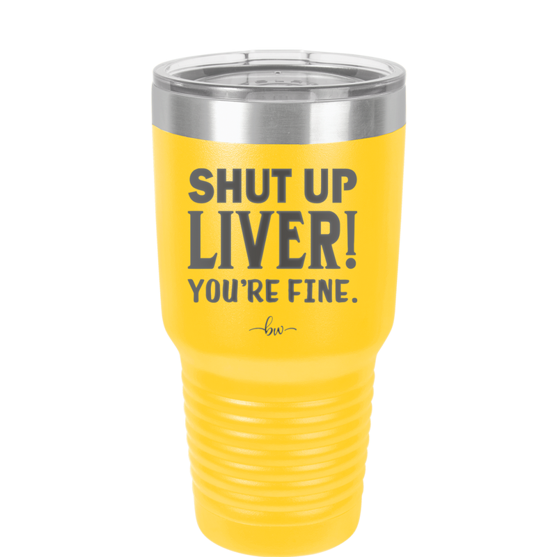 Shut Up Liver, You're Fine - Laser Engraved Stainless Steel Drinkware - 1067 -